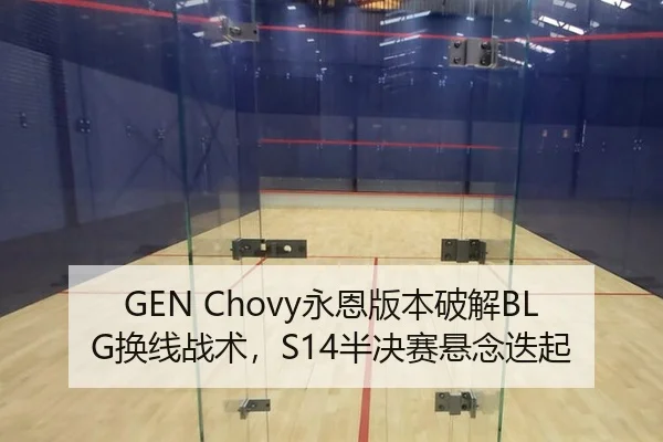 GEN Chovy永恩版本破解BLG换线战术，S14半决赛悬念迭起